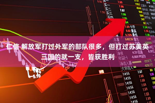 仁信 解放军打过外军的部队很多，但打过苏美英三国的就一支，皆获胜利