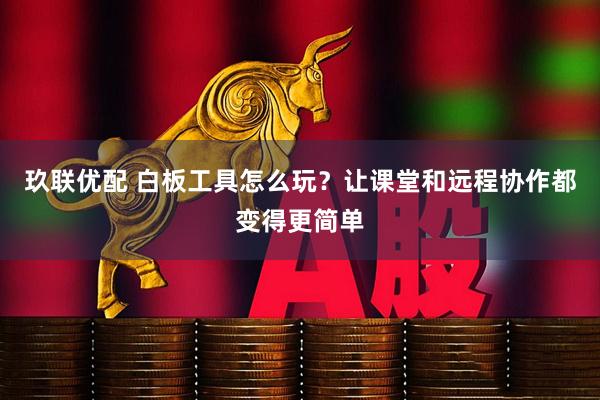 玖联优配 白板工具怎么玩？让课堂和远程协作都变得更简单