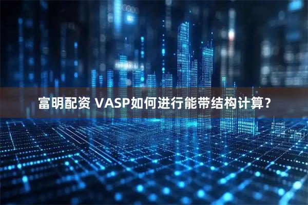 富明配资 VASP如何进行能带结构计算？
