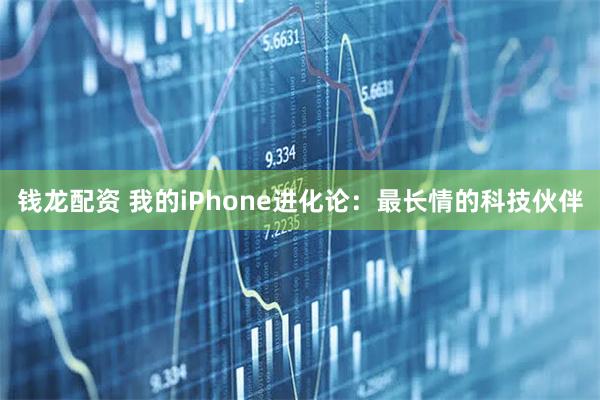 钱龙配资 我的iPhone进化论：最长情的科技伙伴