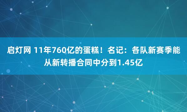 启灯网 11年760亿的蛋糕！名记：各队新赛季能从新转播合同中分到1.45亿