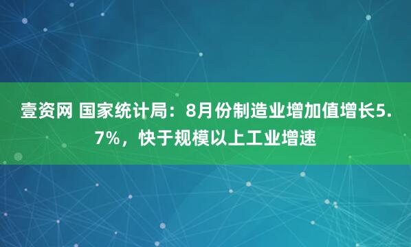 壹资网 国家统计局：8月份制造业增加值增长5.7%，快于规模以上工业增速