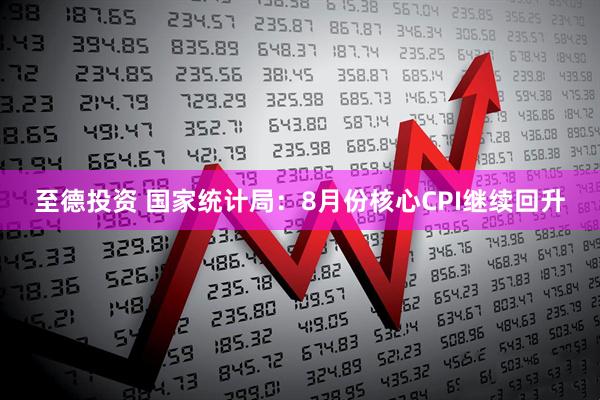 至德投资 国家统计局：8月份核心CPI继续回升