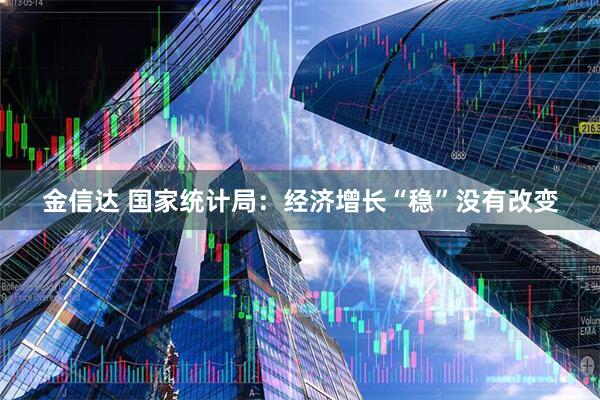 金信达 国家统计局：经济增长“稳”没有改变