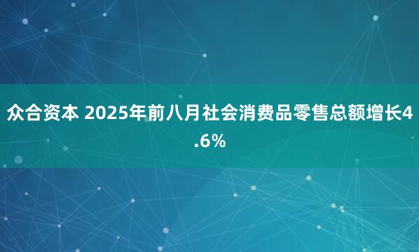 众合资本 2025年前八月社会消费品零售总额增长4.6%