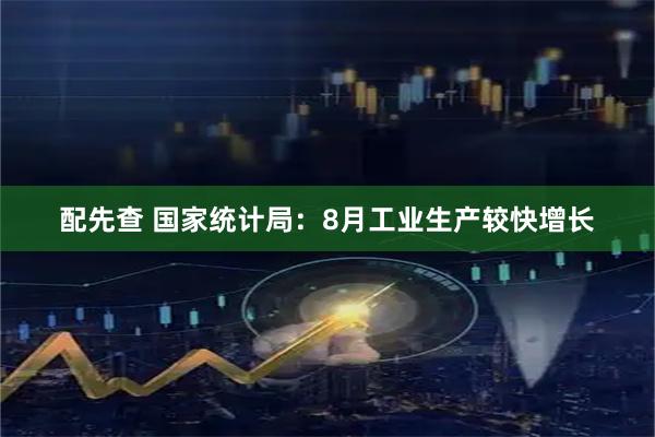 配先查 国家统计局：8月工业生产较快增长