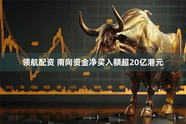领航配资 南向资金净买入额超20亿港元