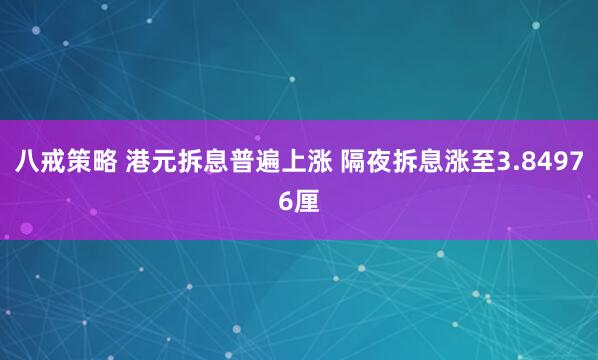 八戒策略 港元拆息普遍上涨 隔夜拆息涨至3.84976厘