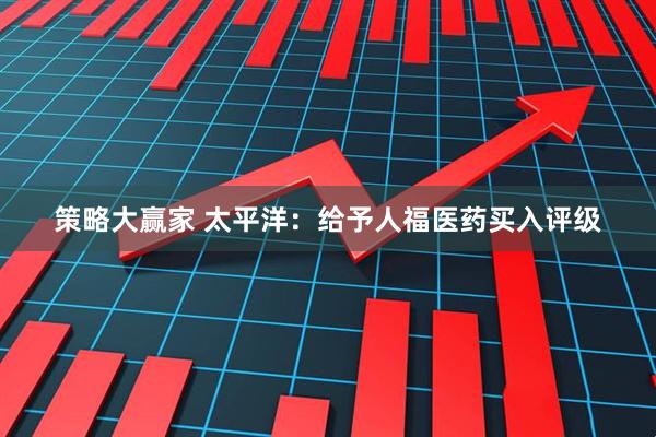 策略大赢家 太平洋：给予人福医药买入评级