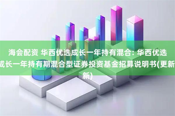 海会配资 华西优选成长一年持有混合: 华西优选成长一年持有期混合型证券投资基金招募说明书(更新)