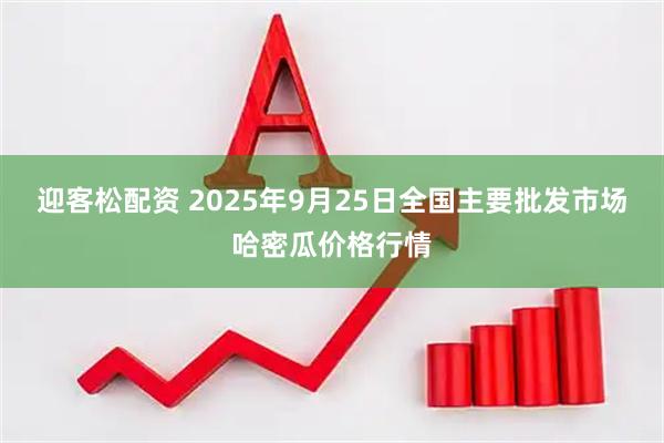 迎客松配资 2025年9月25日全国主要批发市场哈密瓜价格行情