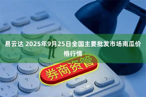 易云达 2025年9月25日全国主要批发市场南瓜价格行情