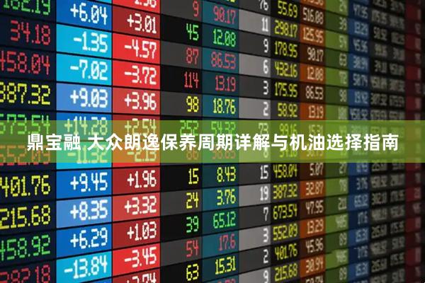 鼎宝融 大众朗逸保养周期详解与机油选择指南