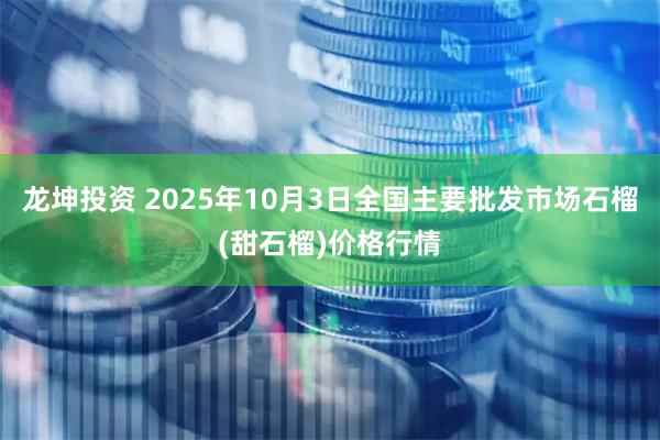 龙坤投资 2025年10月3日全国主要批发市场石榴(甜石榴)价格行情