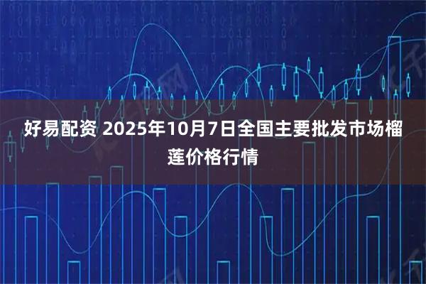 好易配资 2025年10月7日全国主要批发市场榴莲价格行情