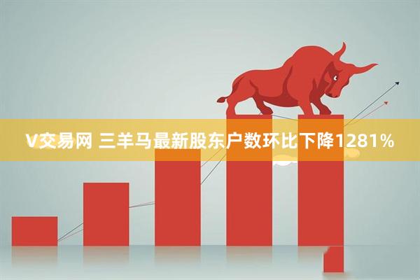 V交易网 三羊马最新股东户数环比下降1281%