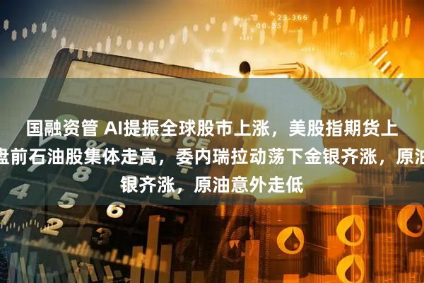 国融资管 AI提振全球股市上涨，美股指期货上扬，美股盘前石油股集体走高，委内瑞拉动荡下金银齐涨，原油意外走低