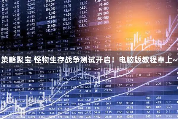 策略聚宝 怪物生存战争测试开启！电脑版教程奉上~