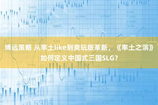 博远策略 从率土like到爽玩版革新，《率土之滨》如何定义中国式三国SLG？
