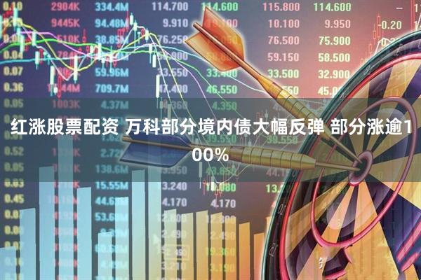 红涨股票配资 万科部分境内债大幅反弹 部分涨逾100%