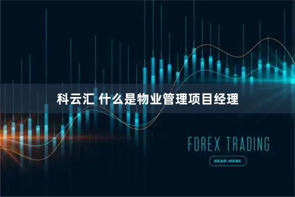 科云汇 什么是物业管理项目经理