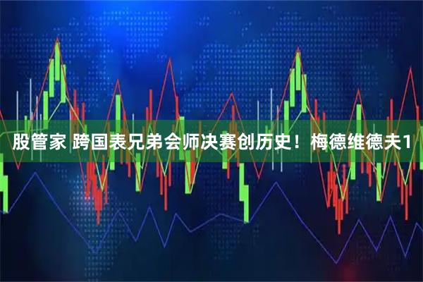 股管家 跨国表兄弟会师决赛创历史！梅德维德夫1
