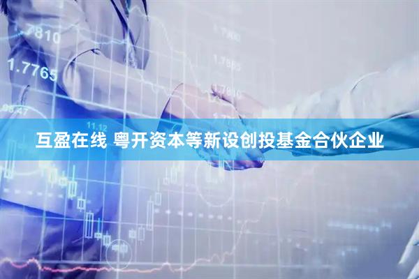 互盈在线 粤开资本等新设创投基金合伙企业